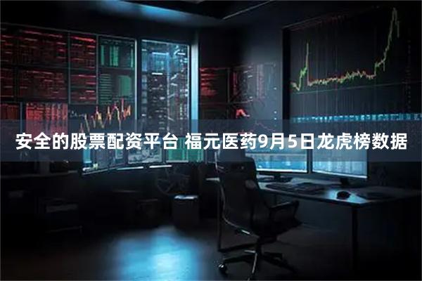 安全的股票配资平台 福元医药9月5日龙虎榜数据