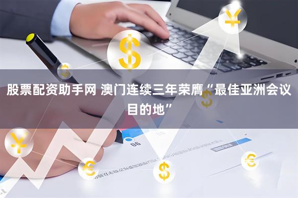 股票配资助手网 澳门连续三年荣膺“最佳亚洲会议目的地”