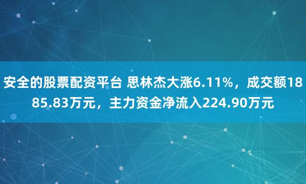 安全的股票配资平台 思林杰大涨6.11%，成交额1885.83万元，主力资金净流入224.90万元