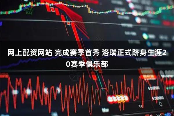 网上配资网站 完成赛季首秀 洛瑞正式跻身生涯20赛季俱乐部