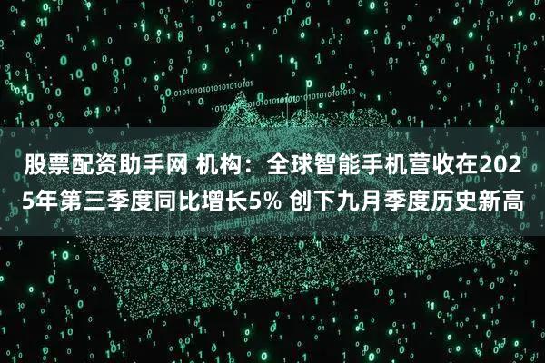 股票配资助手网 机构：全球智能手机营收在2025年第三季度同比增长5% 创下九月季度历史新高