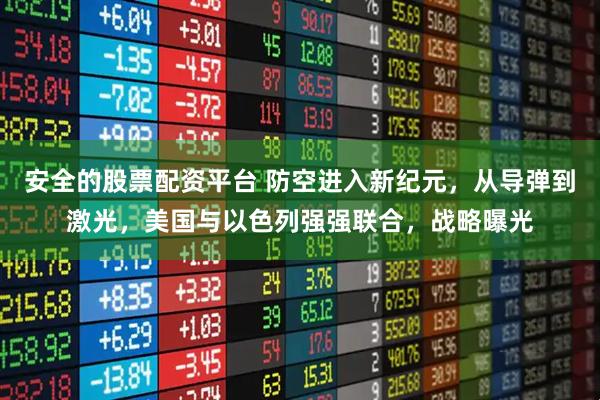 安全的股票配资平台 防空进入新纪元，从导弹到激光，美国与以色列强强联合，战略曝光