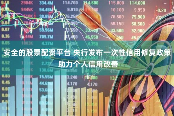 安全的股票配资平台 央行发布一次性信用修复政策 助力个人信用改善