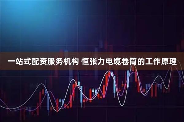 一站式配资服务机构 恒张力电缆卷筒的工作原理