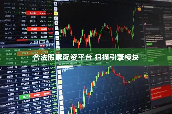 合法股票配资平台 扫描引擎模块