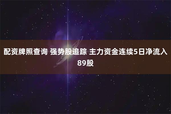 配资牌照查询 强势股追踪 主力资金连续5日净流入89股