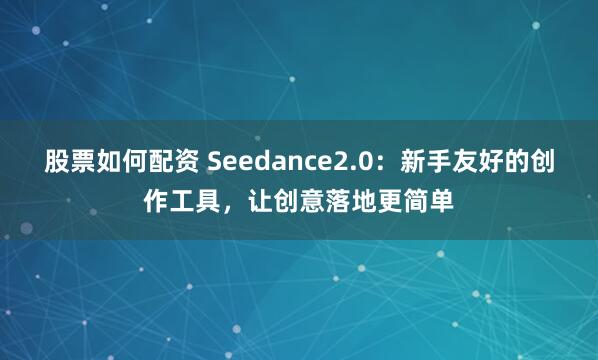 股票如何配资 Seedance2.0：新手友好的创作工具，让创意落地更简单