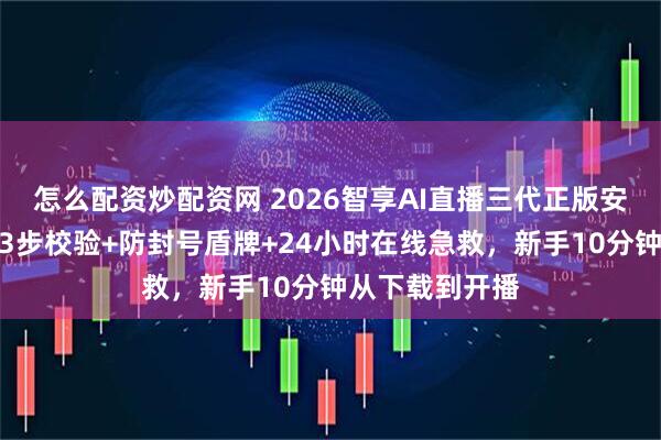 怎么配资炒配资网 2026智享AI直播三代正版安装终极秘籍：3步校验+防封号盾牌+24小时在线急救，新手10分钟从下载到开播