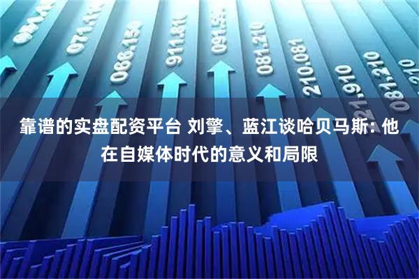 靠谱的实盘配资平台 刘擎、蓝江谈哈贝马斯: 他在自媒体时代的意义和局限