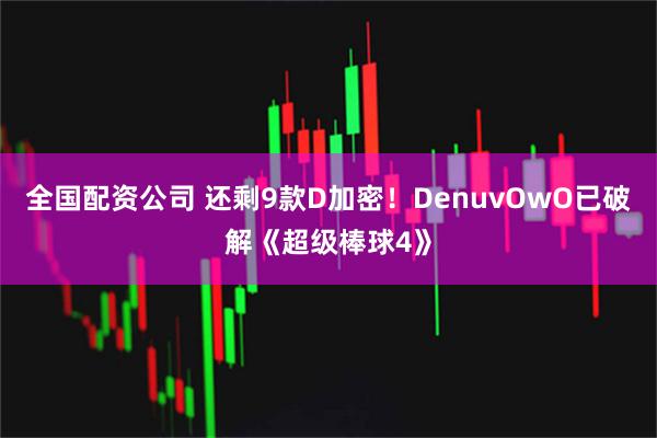 全国配资公司 还剩9款D加密！DenuvOwO已破解《超级棒球4》