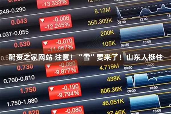 配资之家网站 注意！“雪”要来了！山东人挺住