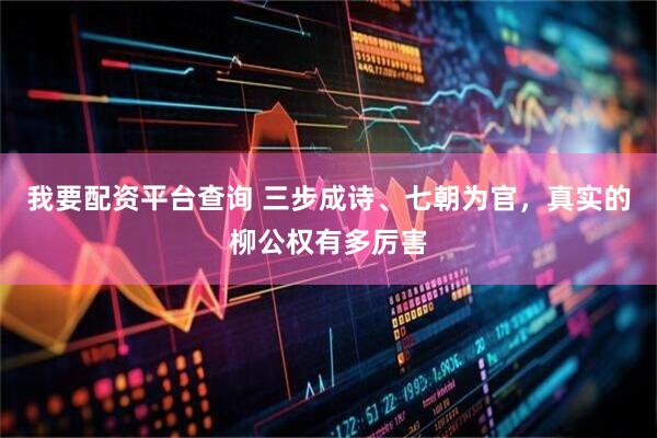 我要配资平台查询 三步成诗、七朝为官，真实的柳公权有多厉害
