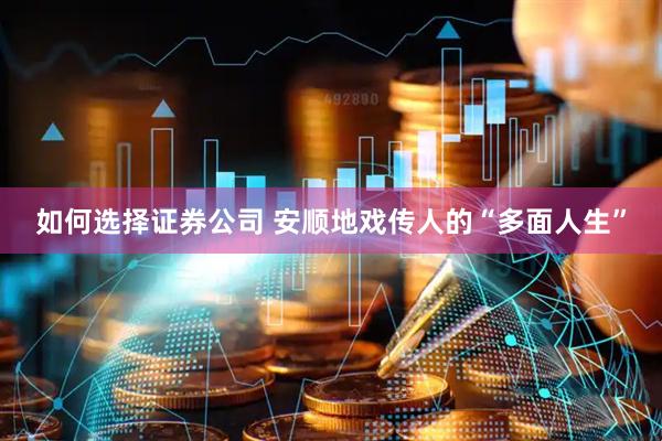 如何选择证券公司 安顺地戏传人的“多面人生”