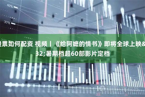 股票如何配资 视频丨《给阿嬷的情书》即将全球上映 暑期档超60部影片定档