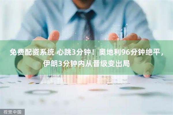免费配资系统 心跳3分钟！奥地利96分钟绝平，伊朗3分钟内从晋级变出局